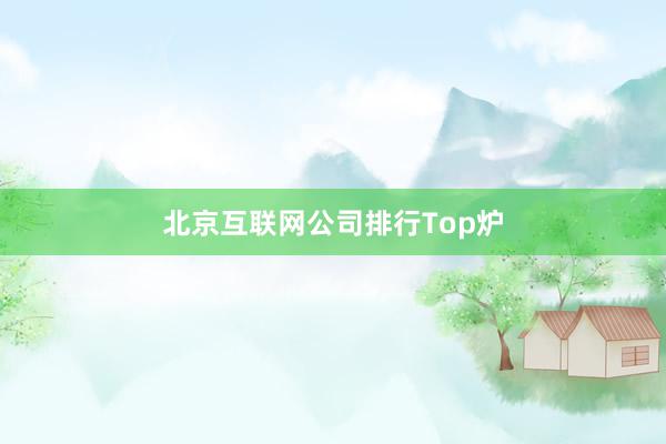 北京互联网公司排行Top炉