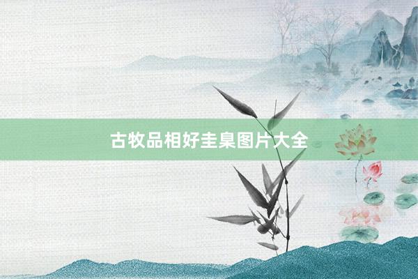 古牧品相好圭臬图片大全