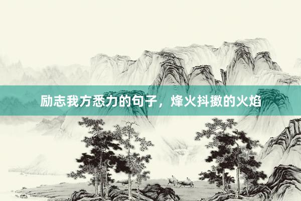 励志我方悉力的句子，烽火抖擞的火焰