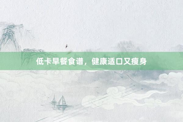 低卡早餐食谱，健康适口又瘦身